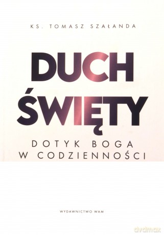 Duch Święty Dotyk Boga w codzienności - Tomasz Szałanda [KSIĄZKA]