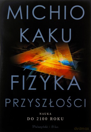 Fizyka Przyszłości. Nauka Do 2100 Roku - Michio Kaku [KSIĄZKA]