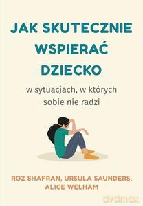 Jak skutecznie wspierać dziecko w sytuacjach, w których sobie nie radzi - Roz Shafran, Ursula Saunders [KSIĄZKA]