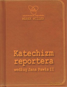 Katechizm reportera według Jana Pawła II Wydanie II - Marek Miller [KSIĄZKA]
