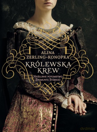 Królewska krew. Nieślubne dzieci Zygmunta Starego - Alina Zerling-Konopka [KSIĄZKA]