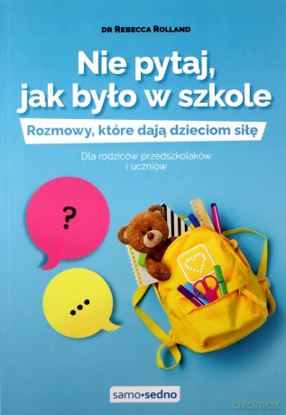 Nie pytaj, jak było w szkole. Rozmowy, które dają dzieciom siłę. Dla rodziców przedszkolaków i uczniów - Rebecca Rolland [KSIĄZKA]