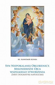 Syn Niepokalanej Oblubienicy. Miłosierdzie Ojca wszelkiego stworzenia....Zarys dogmatyki katolickiej - Sławomir ks. Kunka [KSIĄZKA]
