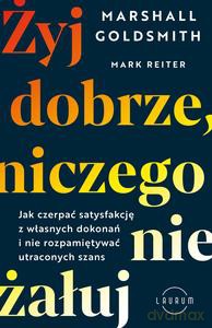 Żyj dobrze, niczego nie żałuj - Marshall Goldsmith, Mark Reiter [KSIĄZKA]