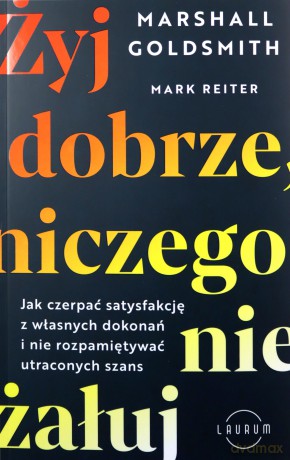 Żyj dobrze, niczego nie żałuj - Marshall Goldsmith, Mark Reiter [KSIĄZKA]