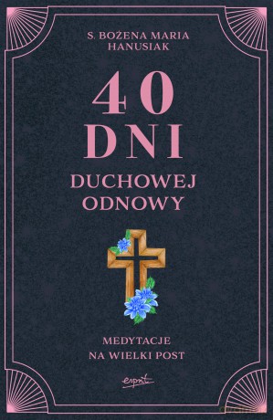 40 dni duchowej odnowy. Medytacje na Wielki Post - Bożena Maria Hanusiak [KSIĄŻKA]