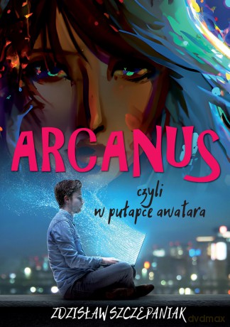 Arcanus, czyli w pułapce awatara. Arcanus, czyli w pułapce awatara - Zdzisław Szczepaniak [KSIĄŻKA]