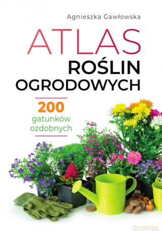 Atlas roślin ogrodowych - Agnieszka Gawłowska [KSIĄŻKA]