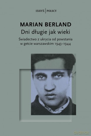 Dni długie jak wieki. Świadectwo z ukrycia od powstania w getcie warszawskim 1943-1944 - Marian Berland [KSIĄŻKA]