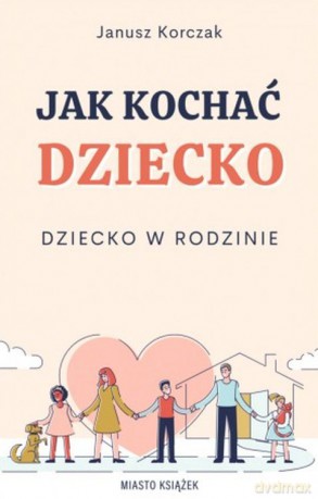 Jak kochać dziecko. Dziecko w rodzinie - Janusz Korczak [KSIĄŻKA]