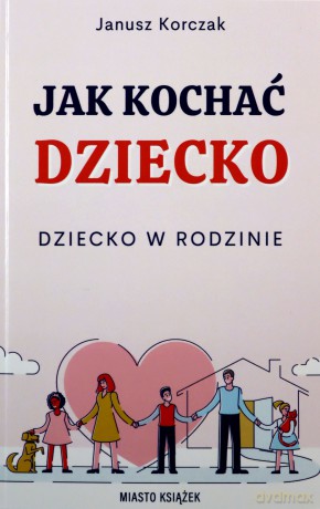 Jak kochać dziecko. Dziecko w rodzinie - Janusz Korczak [KSIĄŻKA]