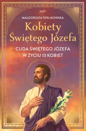Kobiety Świętego Józefa. Cuda świętego Józefa w życiu 13 kobiet - Małgorzata Terlikowska [KSIĄŻKA]