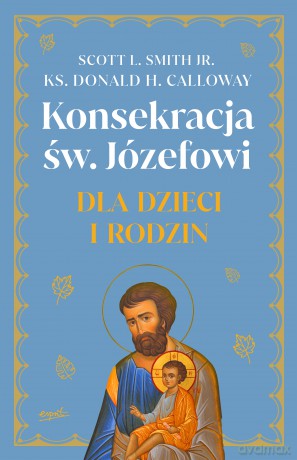 Konsekracja św. Józefowi dla dzieci i rodzin - Scott L. Smith [KSIĄŻKA]