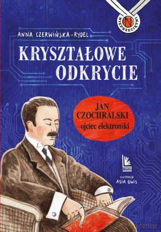 Kryształowe odkrycie. Jan Czochralski - ojciec elektroniki - Anna Czerwińska-Rydel [KSIĄŻKA]