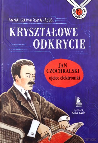 Kryształowe odkrycie. Jan Czochralski - ojciec elektroniki - Anna Czerwińska-Rydel [KSIĄŻKA]