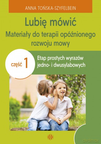 Lubię mówić Materiały do terapii opóźnionego rozwoju mowy Część 1 - Anna Tońska-Szyfelbein [KSIĄŻKA]