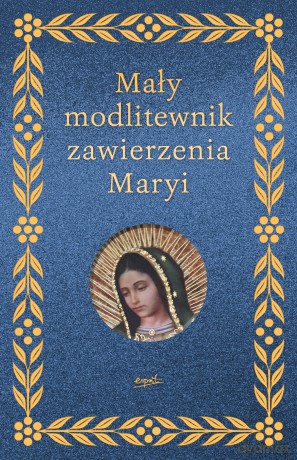Mały modlitewnik zawierzenia Maryi - Elżbieta Myrcha-Jachimczuk [KSIĄŻKA]
