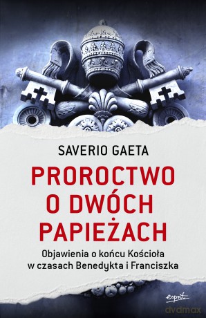 Proroctwo o dwóch papieżach. Objawienia o końcu Kościoła w czasach Benedykta i Franciszka - Saverio Gaeta [KSIĄŻKA]