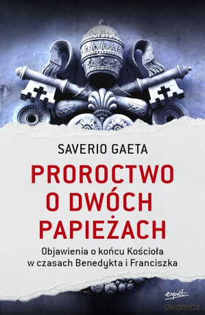 Proroctwo o dwóch papieżach. Objawienia o końcu Kościoła w czasach Benedykta i Franciszka - Saverio Gaeta [KSIĄŻKA]