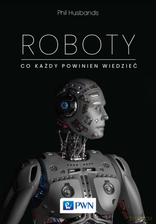 Roboty. Co każdy powinien wiedzieć - Phil Husbands [KSIĄŻKA]