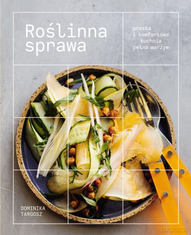 Roślinna sprawa. Prosta i komfortowa kuchnia pełna warzyw - Dominika Targosz [KSIĄŻKA]