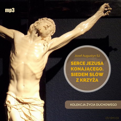 Serce Jezusa konającego. Siedem słów z Krzyża. Kolekcja Życia Duchowego - Józef Augustyn [AUDIOBOOK]