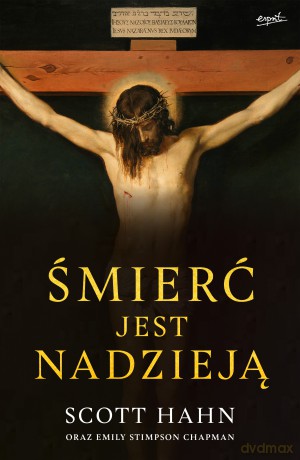 Śmierć jest nadzieją. Chrześcijański sens śmierci i zmartwychwstania ciała - Scott Hahn [KSIĄŻKA]