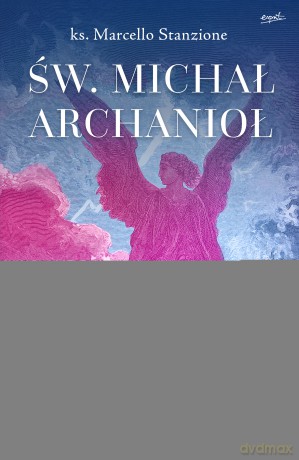 Św. Michał Archanioł. Na podstawie przesłań otrzymanych przez Salvatore Valentiego - Marcello Stanzione [KSIĄŻKA]