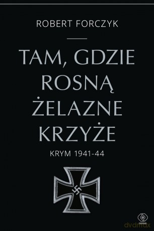 Tam, gdzie rosną Żelazne Krzyże. Krym 1941-1944 - Robert Forczyk [KSIĄŻKA]