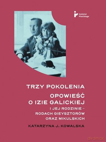 Trzy pokolenia Opowieść o Izie Galickiej i jej rodzinie - rodach Gieysztorów oraz Mikulskich - Katarzyna J. Kowalska [KSIĄŻKA]