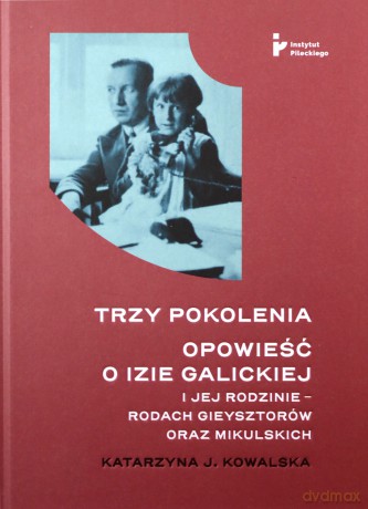 Trzy pokolenia Opowieść o Izie Galickiej i jej rodzinie - rodach Gieysztorów oraz Mikulskich - Katarzyna J. Kowalska [KSIĄŻKA]