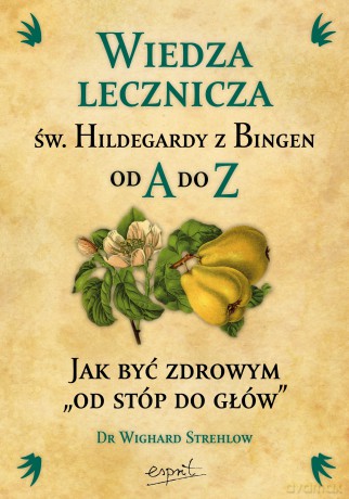 Wiedza lecznicza św. Hildegardy z Bingen od A do Z - Wighard Strehlow [KSIĄŻKA]
