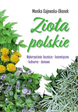 Zioła polskie. Wykorzystanie lecznicze, kosmetyczne, kulinarne, domowe - Monika Gajewska-Okonek [KSIĄŻKA]