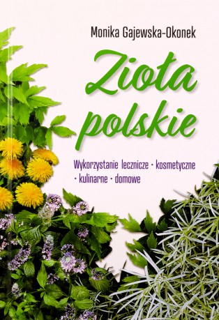 Zioła polskie. Wykorzystanie lecznicze, kosmetyczne, kulinarne, domowe - Monika Gajewska-Okonek [KSIĄŻKA]