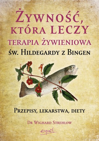 Żywność, która leczy. Terapia żywieniowa św. Hildegardy z Bingen - Wighard Strehlow [KSIĄŻKA]