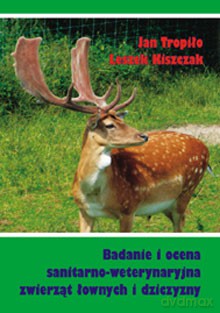 Badanie i ocena sanitarno-weterynaryjna zwierząt łownych i dziczyzny - Jan Tropiło, Leszek Kiszczak [KSIĄŻKA]