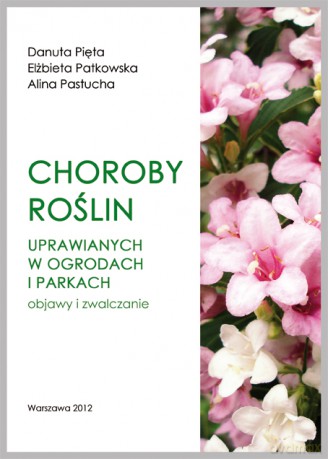 Choroby roślin uprawianych w ogrodach i parkach - prof. dr hab. Danuta Pięta, dr Elżbieta Patkowska, dr inż. Alina Pastucha [KSIĄŻKA]