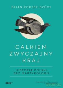 Całkiem zwyczajny kraj. Historia Polski bez martyrologii - Brian Porter-Szucs [KSIĄŻKA]