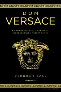 Dom Versace. Nieznana prawda o geniuszu, morderstwie i przetrwaniu - Deborah Ball [KSIĄŻKA]