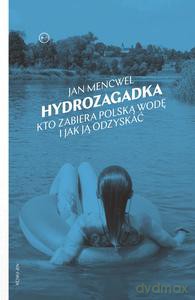 Hydrozagadka Kto zabiera polską wodę i jak ją odzyskać - Jan Mencwel [KSIĄŻKA]