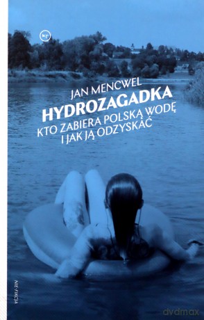 Hydrozagadka Kto zabiera polską wodę i jak ją odzyskać - Jan Mencwel [KSIĄŻKA]