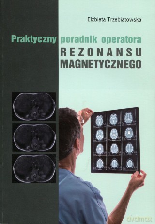 Praktyczny Poradnik Operatora Rezonansu Magnetycznego  -  E. Trzebiatowska [KSIĄŻKA]