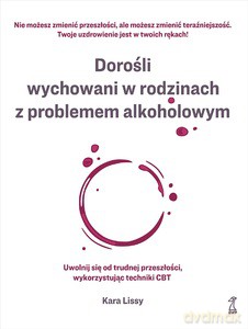 Dorośli wychowani w rodzinach z problemem alkoholowym. Uwolnij się od trudnej przeszłości, wykorzystując techniki CBT - Kara Lissy [KSIĄŻKA]