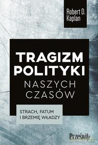 Tragizm polityki naszych czasów - Robert D. Kaplan [KSIĄŻKA]
