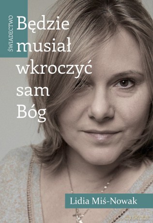 Będzie musiał wkroczyć sam Bóg. Świadectwo - Lidia Miś-Nowak [KSIĄŻKA]