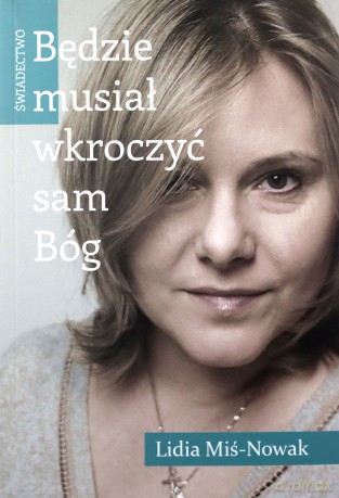 Będzie musiał wkroczyć sam Bóg. Świadectwo - Lidia Miś-Nowak [KSIĄŻKA]