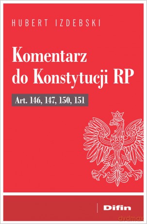 Komentarz do Konstytucji RP art. 146, 147, 150, 151 - Hubert Izdebski [KSIĄŻKA]
