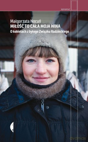 Miłość to cała moja wina. O kobietach z byłego Związku Radzieckiego - Małgorzata Nocuń [KSIĄŻKA]