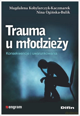 Trauma u młodzieży. Konsekwencje i uwarunkowania - Magdalena Kobylarczyk-Kaczmarek, Nina Ogińska-Bulik [KSIĄŻKA]