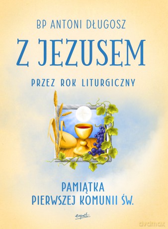 Z Jezusem przez rok liturgiczny. Poznaj tajemnice naszej wiary - Antoni Długosz [KSIĄŻKA]